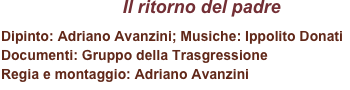 Il ritorno del padre
Dipinto: Adriano Avanzini; Musiche: Ippolito Donati
Documenti: Gruppo della Trasgressione 
Regia e montaggio: Adriano Avanzini